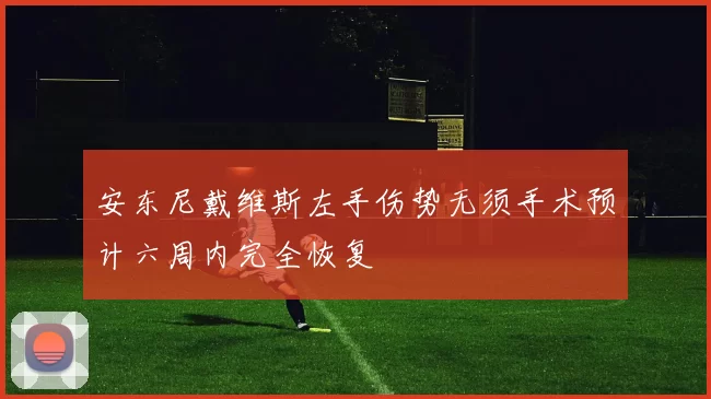 安东尼戴维斯左手伤势无须手术预计六周内完全恢复