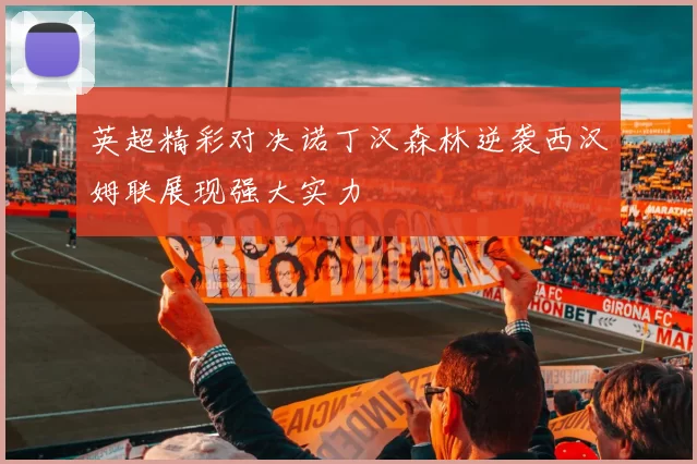 英超精彩对决诺丁汉森林逆袭西汉姆联展现强大实力