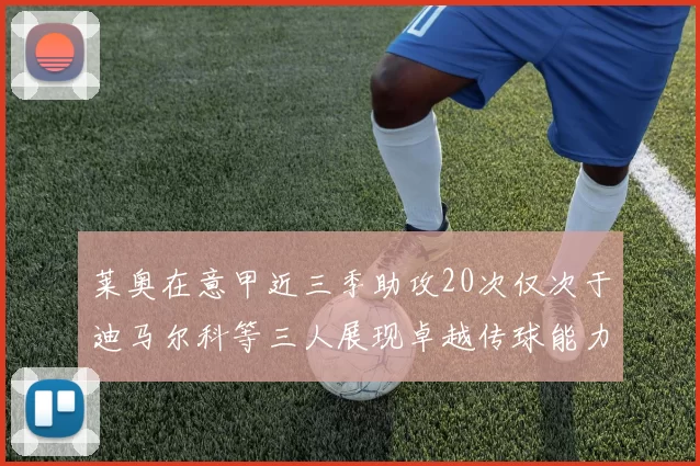 莱奥在意甲近三季助攻20次仅次于迪马尔科等三人展现卓越传球能力