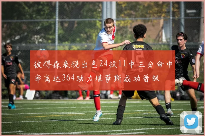 彼得森表现出色24投11中三分命中率高达364助力堪萨斯成功晋级