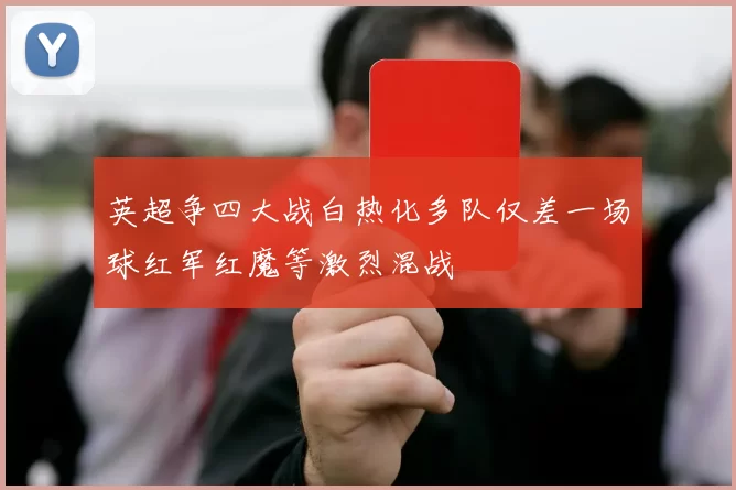 英超争四大战白热化多队仅差一场球红军红魔等激烈混战