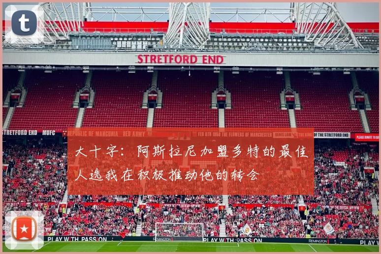 大十字：阿斯拉尼加盟多特的最佳人选我在积极推动他的转会