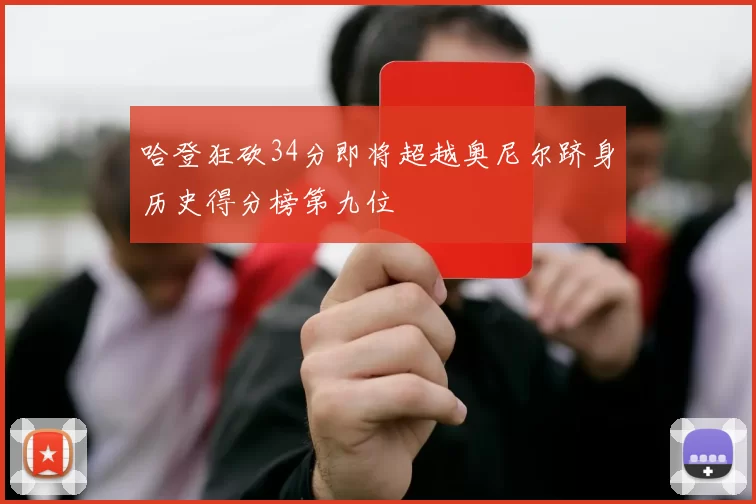 哈登狂砍34分即将超越奥尼尔跻身历史得分榜第九位