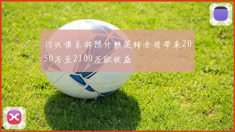 门兴俱乐部预计赖茨转会将带来2050万至2100万欧收益